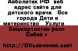 Айболитик.РФ  веб – адрес сайта для детского врача - Все города Дети и материнство » Услуги   . Башкортостан респ.,Сибай г.